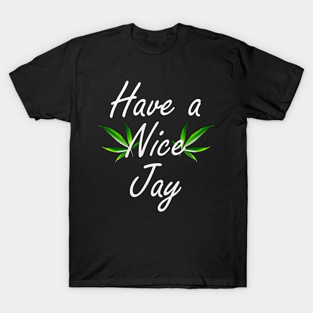 Weed Have a Nice Jay Funny Pot Smoker Legalize Marijuana T-Shirt by StacysCellar